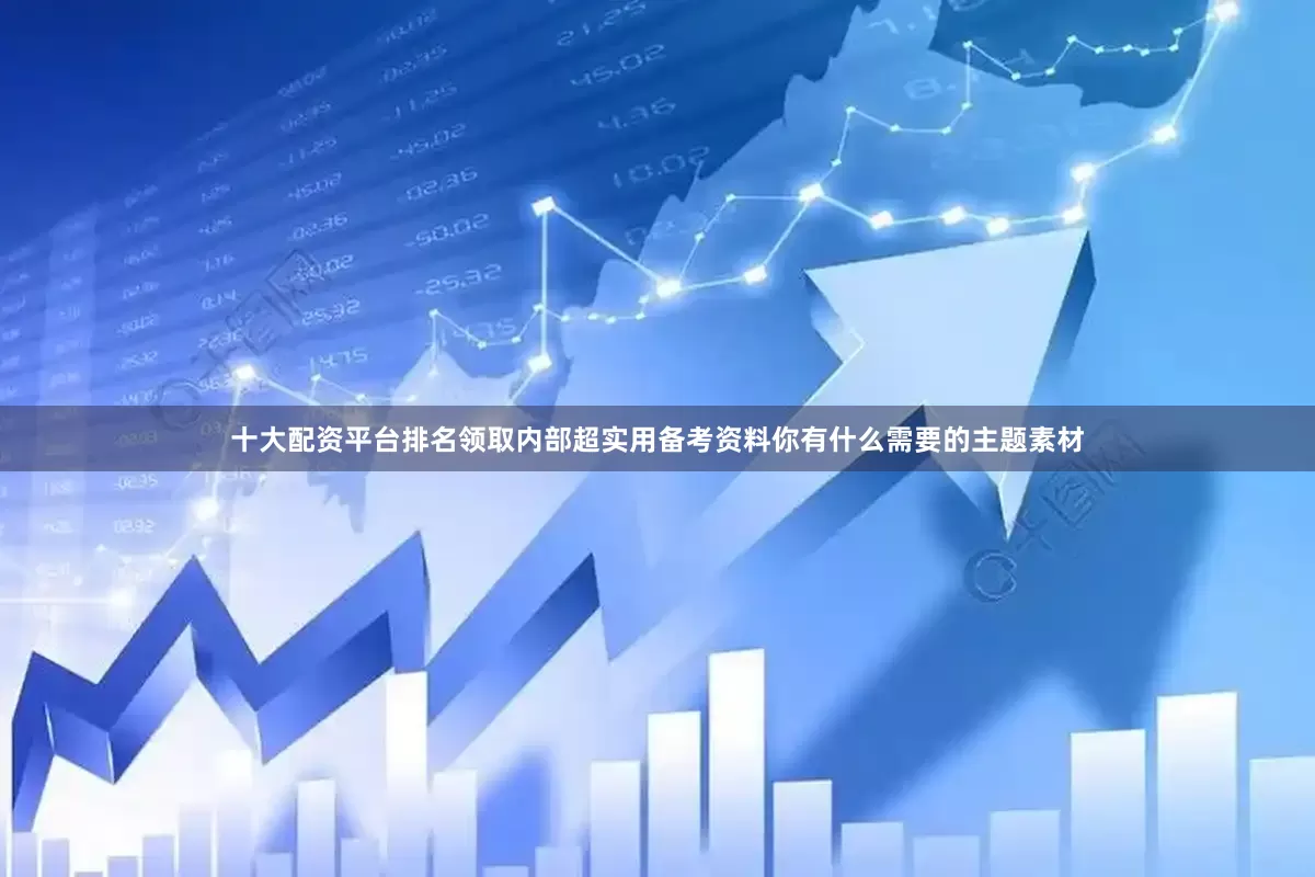 十大配资平台排名领取内部超实用备考资料你有什么需要的主题素材