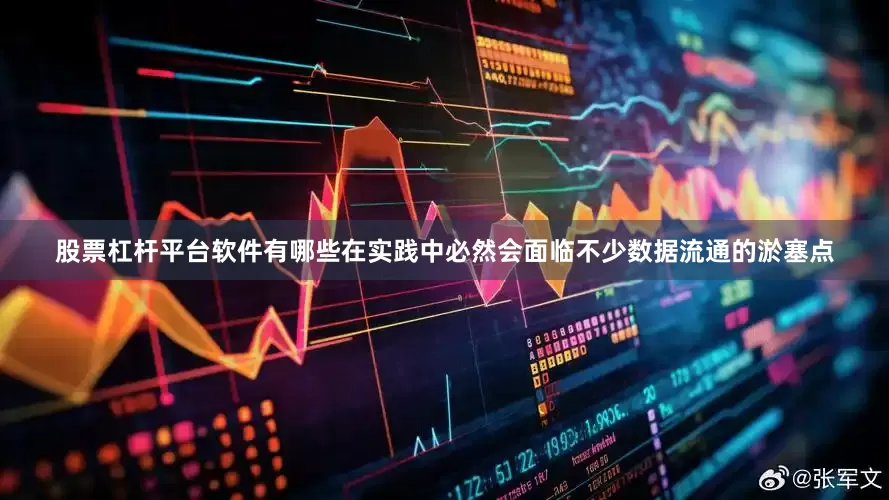 股票杠杆平台软件有哪些在实践中必然会面临不少数据流通的淤塞点