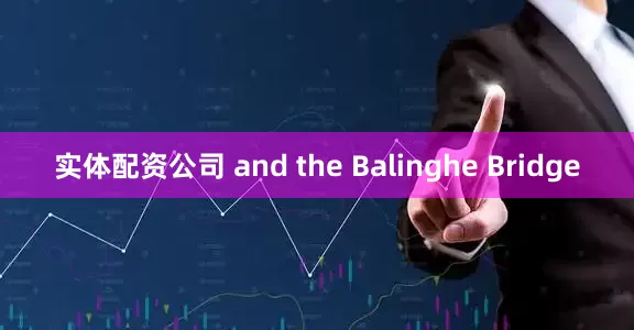 实体配资公司 and the Balinghe Bridge