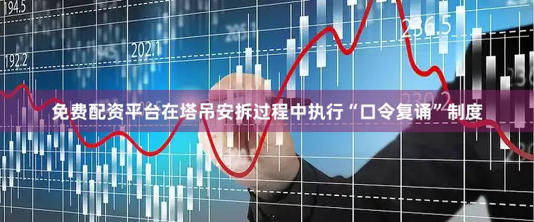 免费配资平台在塔吊安拆过程中执行“口令复诵”制度