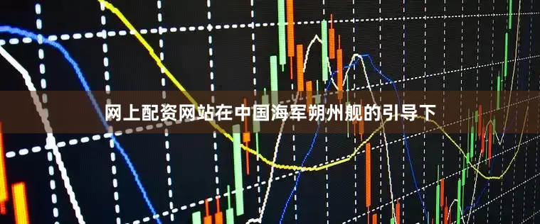 网上配资网站在中国海军朔州舰的引导下