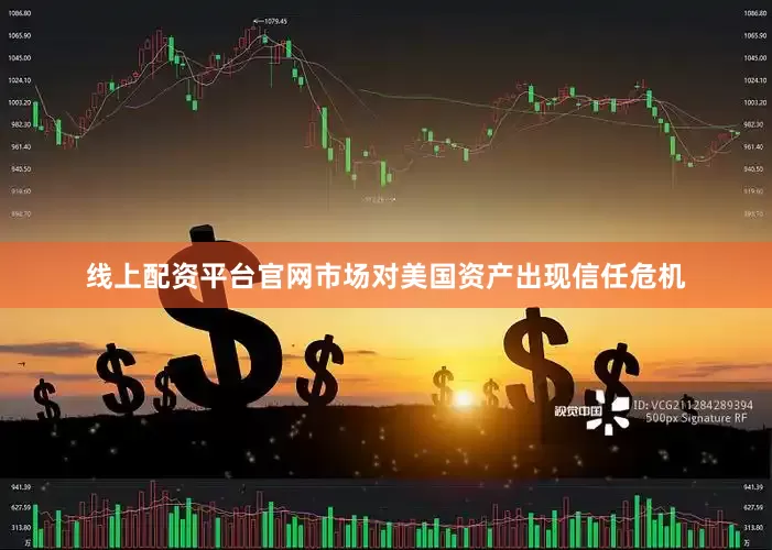 线上配资平台官网市场对美国资产出现信任危机