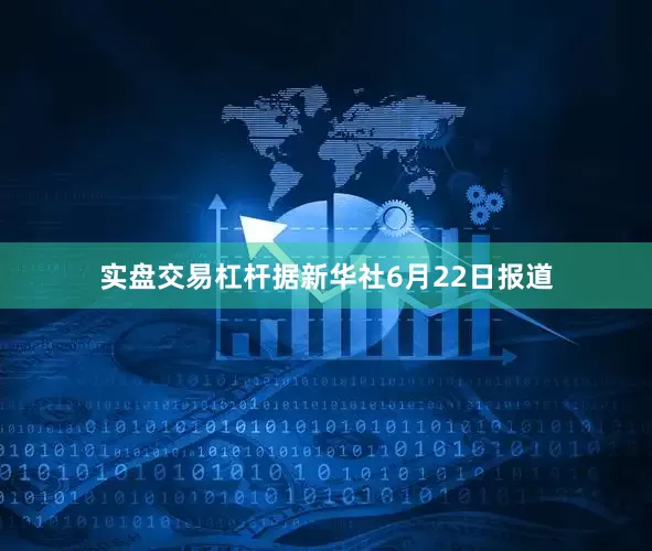 实盘交易杠杆据新华社6月22日报道