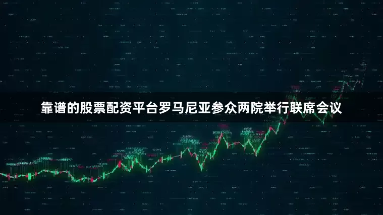 靠谱的股票配资平台罗马尼亚参众两院举行联席会议