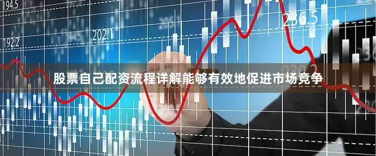 股票自己配资流程详解能够有效地促进市场竞争