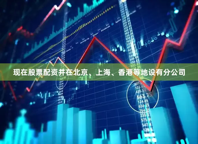 现在股票配资并在北京、上海、香港等地设有分公司