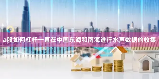 a股如何杠杆一直在中国东海和南海进行水声数据的收集