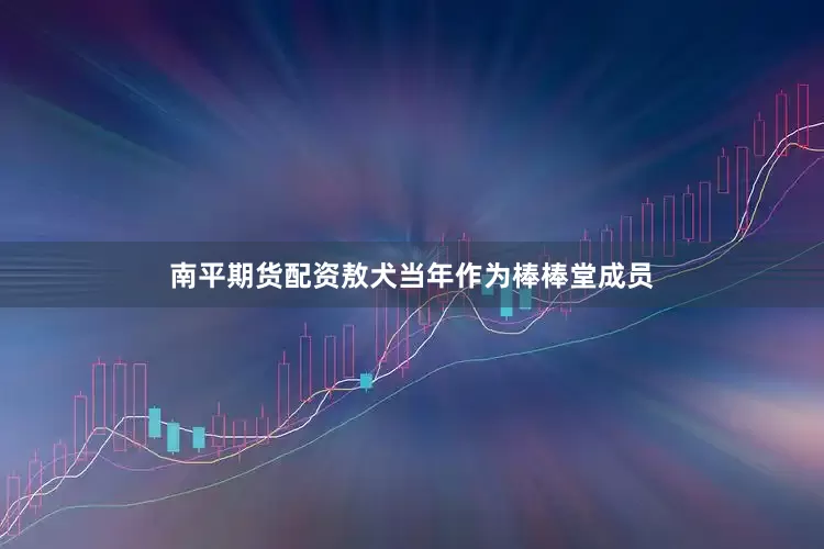 南平期货配资敖犬当年作为棒棒堂成员