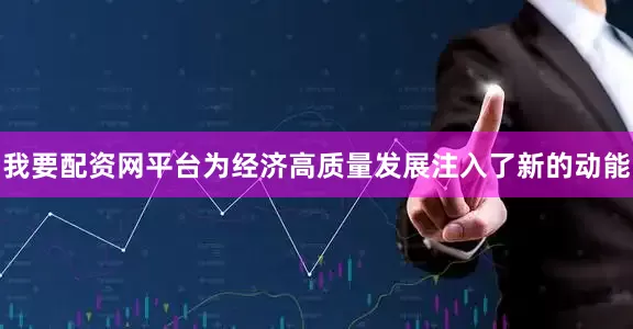 我要配资网平台为经济高质量发展注入了新的动能