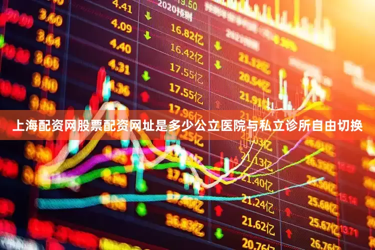 上海配资网股票配资网址是多少公立医院与私立诊所自由切换