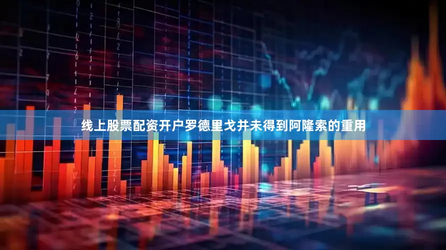 线上股票配资开户罗德里戈并未得到阿隆索的重用