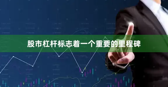 股市杠杆标志着一个重要的里程碑