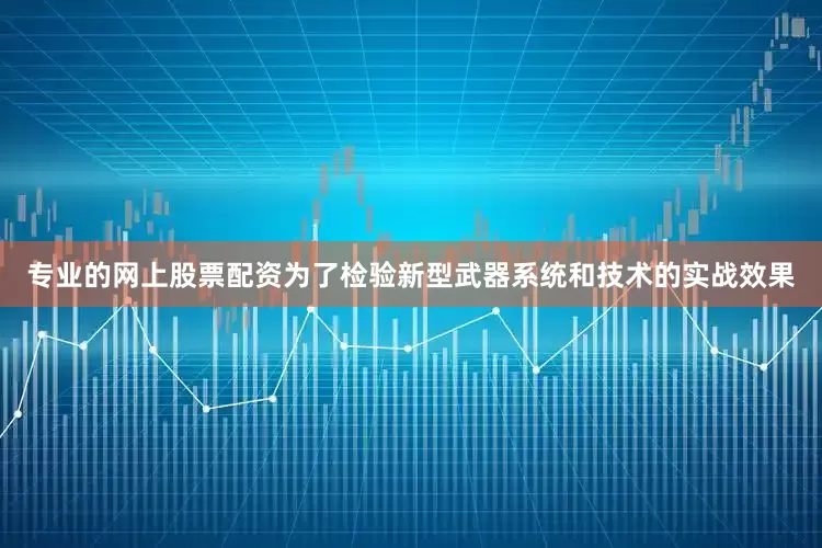 专业的网上股票配资为了检验新型武器系统和技术的实战效果