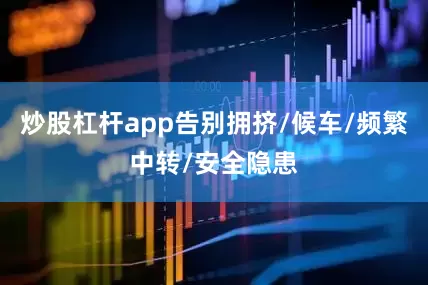 炒股杠杆app告别拥挤/候车/频繁中转/安全隐患
