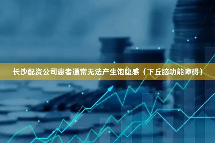 长沙配资公司患者通常无法产生饱腹感（下丘脑功能障碍）