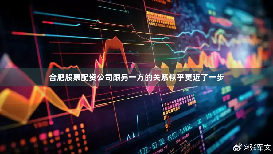 合肥股票配资公司跟另一方的关系似乎更近了一步