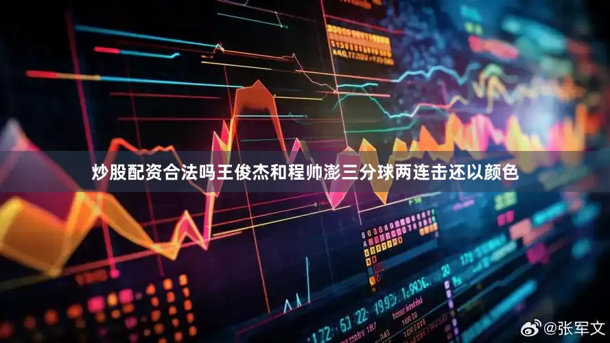炒股配资合法吗王俊杰和程帅澎三分球两连击还以颜色