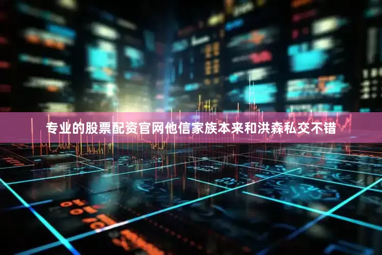 专业的股票配资官网他信家族本来和洪森私交不错