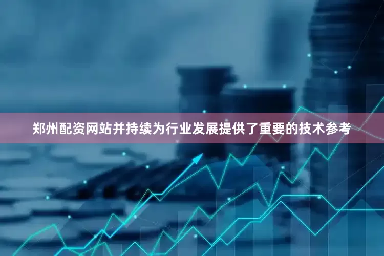 郑州配资网站并持续为行业发展提供了重要的技术参考
