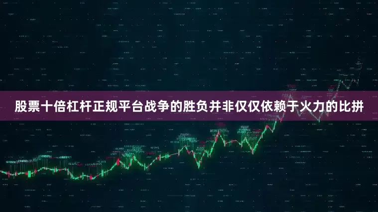 股票十倍杠杆正规平台战争的胜负并非仅仅依赖于火力的比拼