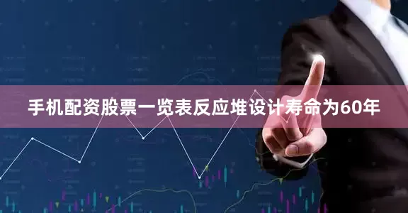 手机配资股票一览表反应堆设计寿命为60年