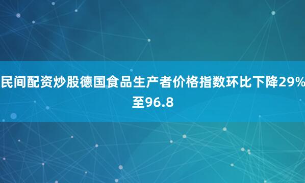 民间配资炒股德国食品生产者价格指数环比下降29%至96.8