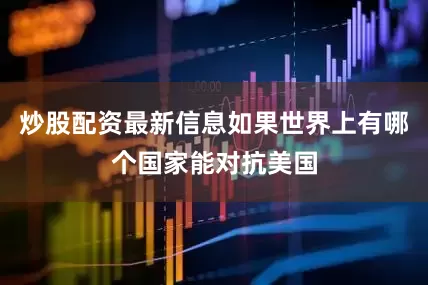 炒股配资最新信息如果世界上有哪个国家能对抗美国