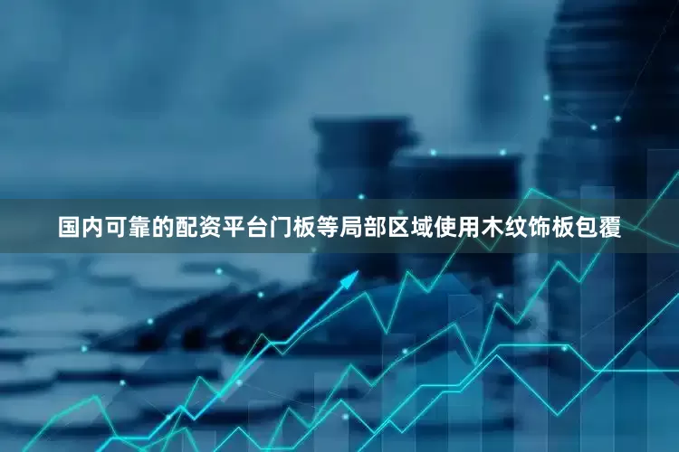 国内可靠的配资平台门板等局部区域使用木纹饰板包覆