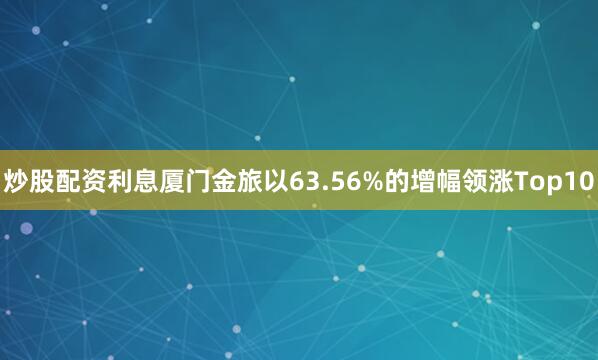 炒股配资利息厦门金旅以63.56%的增幅领涨Top10