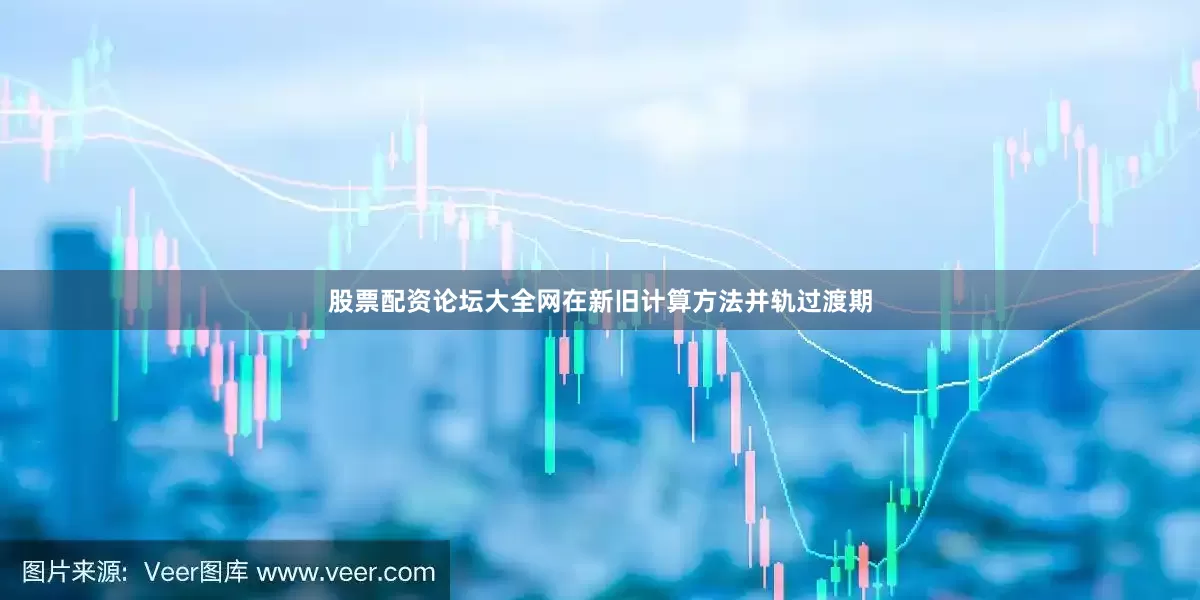 股票配资论坛大全网在新旧计算方法并轨过渡期