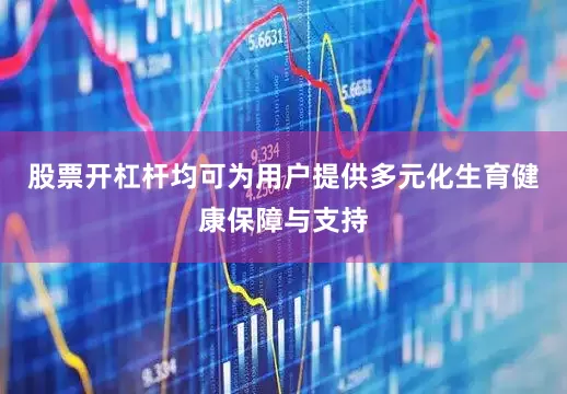 股票开杠杆均可为用户提供多元化生育健康保障与支持