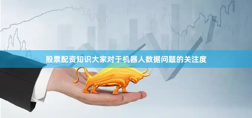 股票配资知识大家对于机器人数据问题的关注度