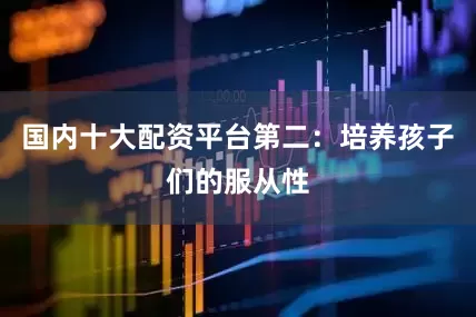 国内十大配资平台第二：培养孩子们的服从性