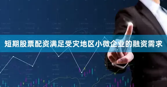 短期股票配资满足受灾地区小微企业的融资需求