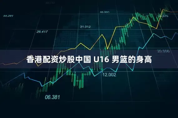 香港配资炒股中国 U16 男篮的身高