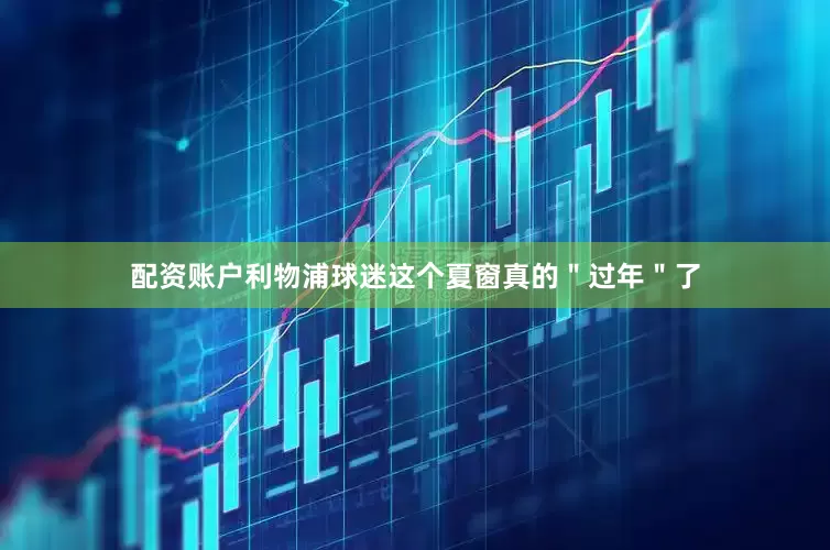 配资账户利物浦球迷这个夏窗真的＂过年＂了