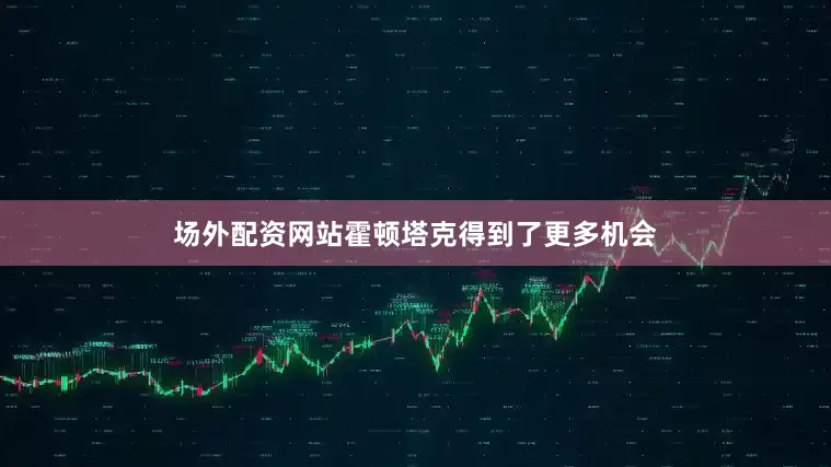 场外配资网站霍顿塔克得到了更多机会