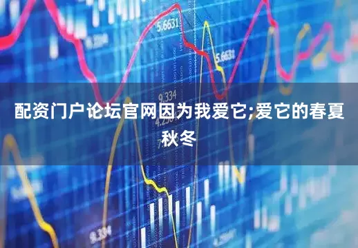 配资门户论坛官网因为我爱它;爱它的春夏秋冬