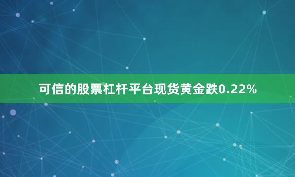 可信的股票杠杆平台现货黄金跌0.22%