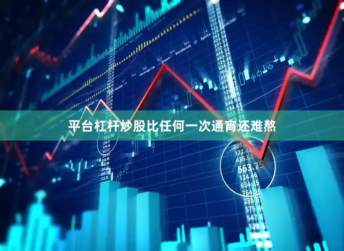 平台杠杆炒股比任何一次通宵还难熬