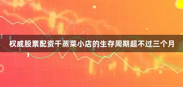 权威股票配资干蒸菜小店的生存周期超不过三个月