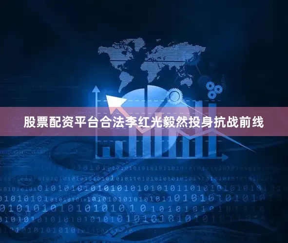 股票配资平台合法李红光毅然投身抗战前线