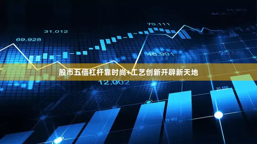 股市五倍杠杆靠时尚+工艺创新开辟新天地