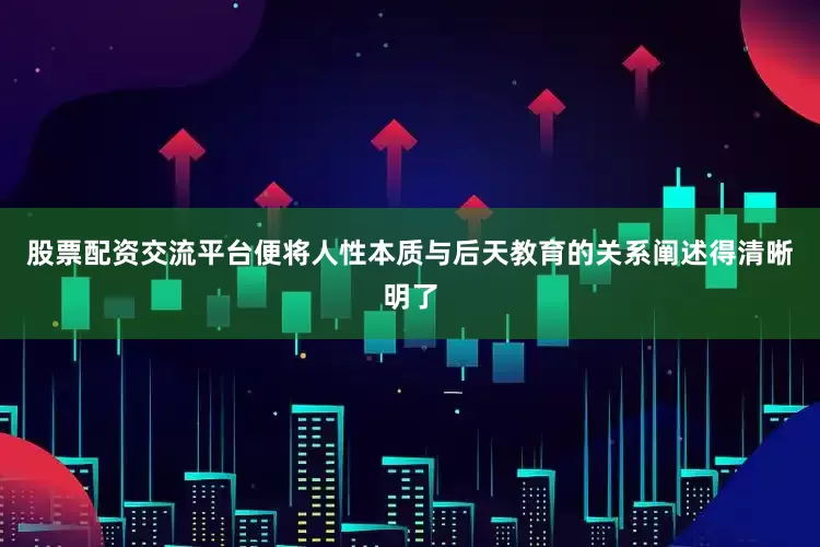 股票配资交流平台便将人性本质与后天教育的关系阐述得清晰明了