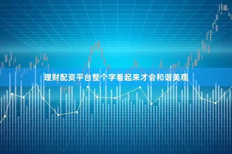 理财配资平台整个字看起来才会和谐美观