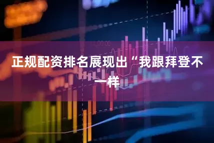 正规配资排名展现出“我跟拜登不一样