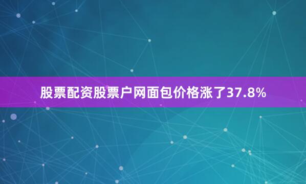 股票配资股票户网面包价格涨了37.8%
