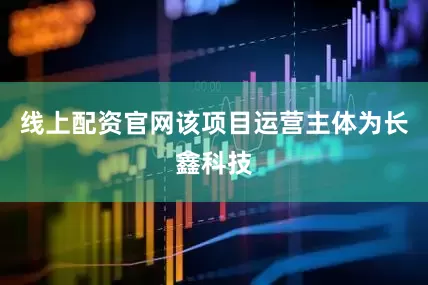 线上配资官网该项目运营主体为长鑫科技