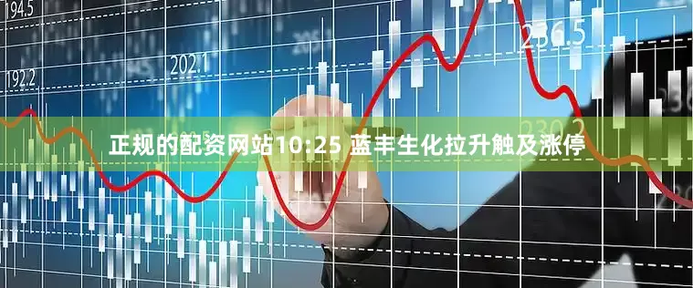 正规的配资网站10:25 蓝丰生化拉升触及涨停