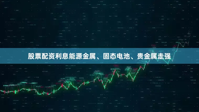 股票配资利息能源金属、固态电池、贵金属走强